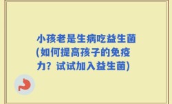 小孩老是生病吃益生菌(如何提高孩子的免疫力？试试加入益生菌)