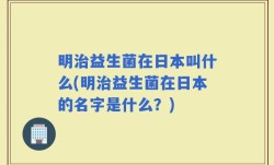 明治益生菌在日本叫什么(明治益生菌在日本的名字是什么？)