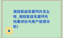 澳冠臣益生菌钙片怎么样_澳冠臣益生菌钙片效果评价与用户反馈分析)