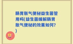 肠胃胀气便秘益生菌管用吗(益生菌缓解肠胃胀气便秘的效果如何？)