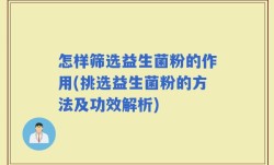 怎样筛选益生菌粉的作用(挑选益生菌粉的方法及功效解析)