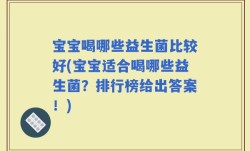 宝宝喝哪些益生菌比较好(宝宝适合喝哪些益生菌？排行榜给出答案！)