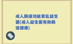 成人肠道功能紊乱益生菌(成人益生菌有助肠道健康)