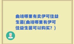 曲靖哪里有卖伊可佳益生菌(曲靖哪里有伊可佳益生菌可以购买？)