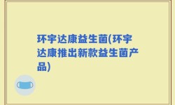环宇达康益生菌(环宇达康推出新款益生菌产品)