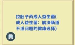 拉肚子药成人益生菌(成人益生菌：解决肠道不适问题的健康选择)