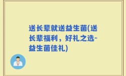送长辈就送益生菌(送长辈福利，好礼之选-益生菌佳礼)