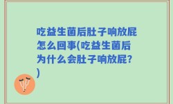 吃益生菌后肚子响放屁怎么回事(吃益生菌后为什么会肚子响放屁？)