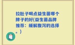 拉肚子喝点益生菌哪个牌子的好(益生菌品牌推荐：缓解腹泻的选择。)