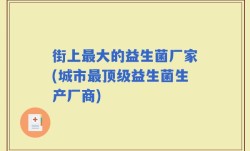 街上最大的益生菌厂家(城市最顶级益生菌生产厂商)