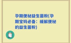 孕期便秘益生菌粉(孕期宝妈必备：缓解便秘的益生菌粉)