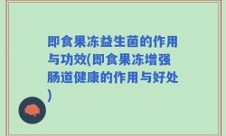 即食果冻益生菌的作用与功效(即食果冻增强肠道健康的作用与好处)