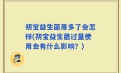 初宝益生菌用多了会怎样(初宝益生菌过量使用会有什么影响？)