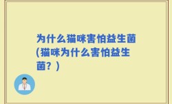 为什么猫咪害怕益生菌(猫咪为什么害怕益生菌？)