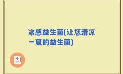 冰感益生菌(让您清凉一夏的益生菌)