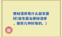 便秘湿疹用什么益生菌好(益生菌治便秘湿疹，推荐几种好用的。)