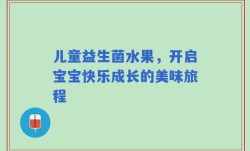 儿童益生菌水果，开启宝宝快乐成长的美味旅程