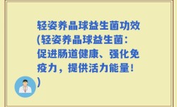 轻姿养晶球益生菌功效(轻姿养晶球益生菌：促进肠道健康、强化免疫力，提供活力能量！)