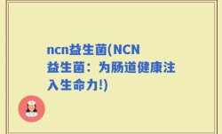 ncn益生菌(NCN益生菌：为肠道健康注入生命力!)
