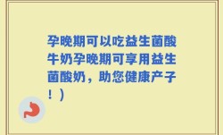 孕晚期可以吃益生菌酸牛奶孕晚期可享用益生菌酸奶，助您健康产子！)