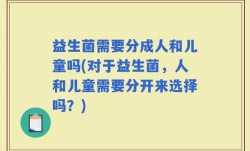 益生菌需要分成人和儿童吗(对于益生菌，人和儿童需要分开来选择吗？)