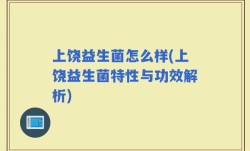 上饶益生菌怎么样(上饶益生菌特性与功效解析)