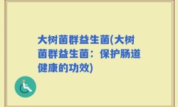 大树菌群益生菌(大树菌群益生菌：保护肠道健康的功效)