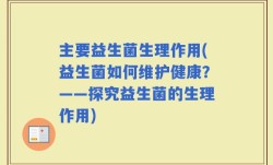 主要益生菌生理作用(益生菌如何维护健康？——探究益生菌的生理作用)