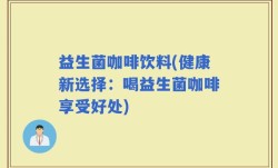 益生菌咖啡饮料(健康新选择：喝益生菌咖啡享受好处)