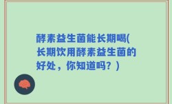 酵素益生菌能长期喝(长期饮用酵素益生菌的好处，你知道吗？)