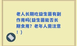 老人长期吃益生菌有副作用吗(益生菌能否长期食用？老年人需注意！)