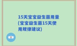 15天宝宝益生菌用量(宝宝益生菌15天使用规律建议)