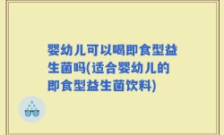 婴幼儿可以喝即食型益生菌吗(适合婴幼儿的即食型益生菌饮料)
