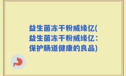 益生菌冻干粉威缘亿(益生菌冻干粉威缘亿：保护肠道健康的良品)