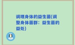 调理身体的益生菌(调整身体菌群：益生菌的益处)