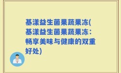 基漾益生菌果蔬果冻(基漾益生菌果蔬果冻：畅享美味与健康的双重好处)