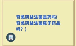 奇美研益生菌是药吗(奇美研益生菌属于药品吗？)