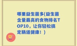 哪里益生菌多(益生菌含量最高的食物排名TOP10，让你轻松搞定肠道健康！)