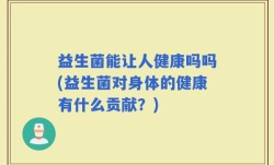 益生菌能让人健康吗吗(益生菌对身体的健康有什么贡献？)