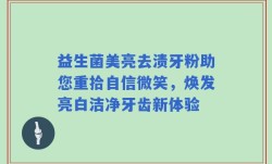 益生菌美亮去渍牙粉助您重拾自信微笑，焕发亮白洁净牙齿新体验