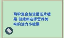 菊粉复合益生菌压片糖果 健康新选择营养美味的活力小糖果
