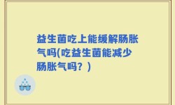 益生菌吃上能缓解肠胀气吗(吃益生菌能减少肠胀气吗？)