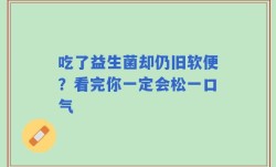 吃了益生菌却仍旧软便？看完你一定会松一口气