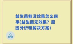 益生菌都没效果怎么回事(益生菌无效果？原因分析和解决方案)
