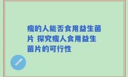 瘦的人能否食用益生菌片 探究瘦人食用益生菌片的可行性