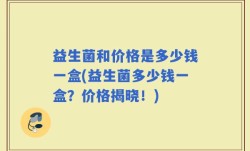 益生菌和价格是多少钱一盒(益生菌多少钱一盒？价格揭晓！)