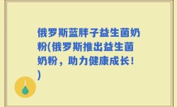 俄罗斯蓝胖子益生菌奶粉(俄罗斯推出益生菌奶粉，助力健康成长！)