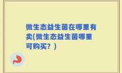 微生态益生菌在哪里有卖(微生态益生菌哪里可购买？)