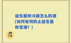 益生菌粉冷藏怎么防潮(如何有效防止益生菌粉受潮？)