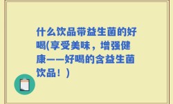 什么饮品带益生菌的好喝(享受美味，增强健康——好喝的含益生菌饮品！)
